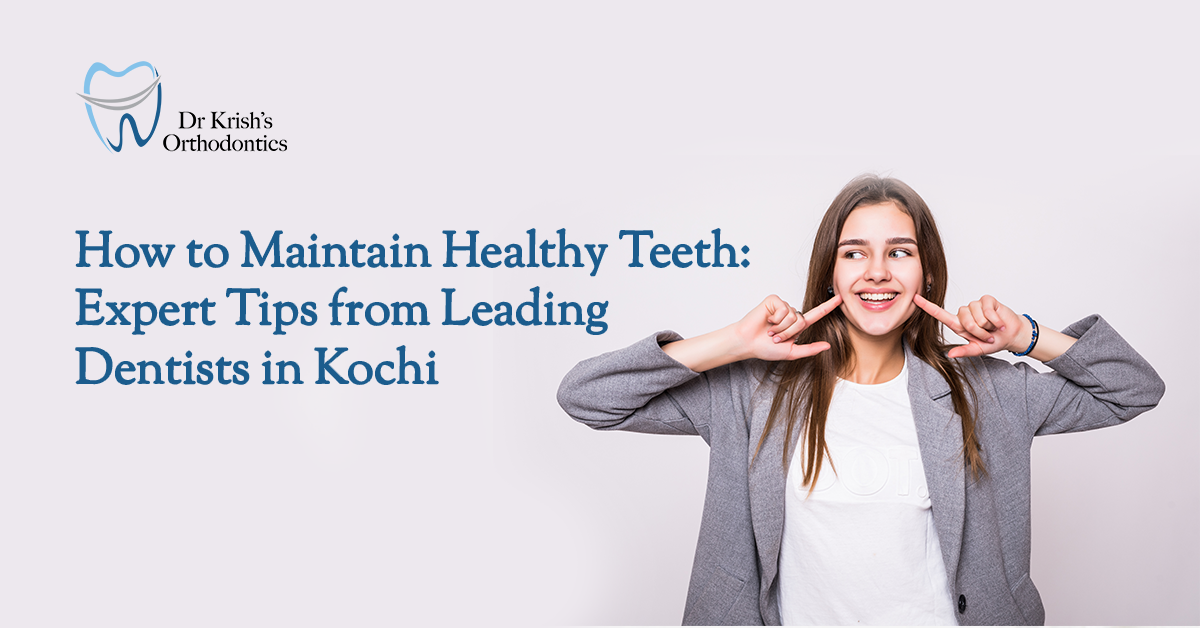 How to Maintain Healthy Teeth: Expert Tips from Leading Dentists in Kochi